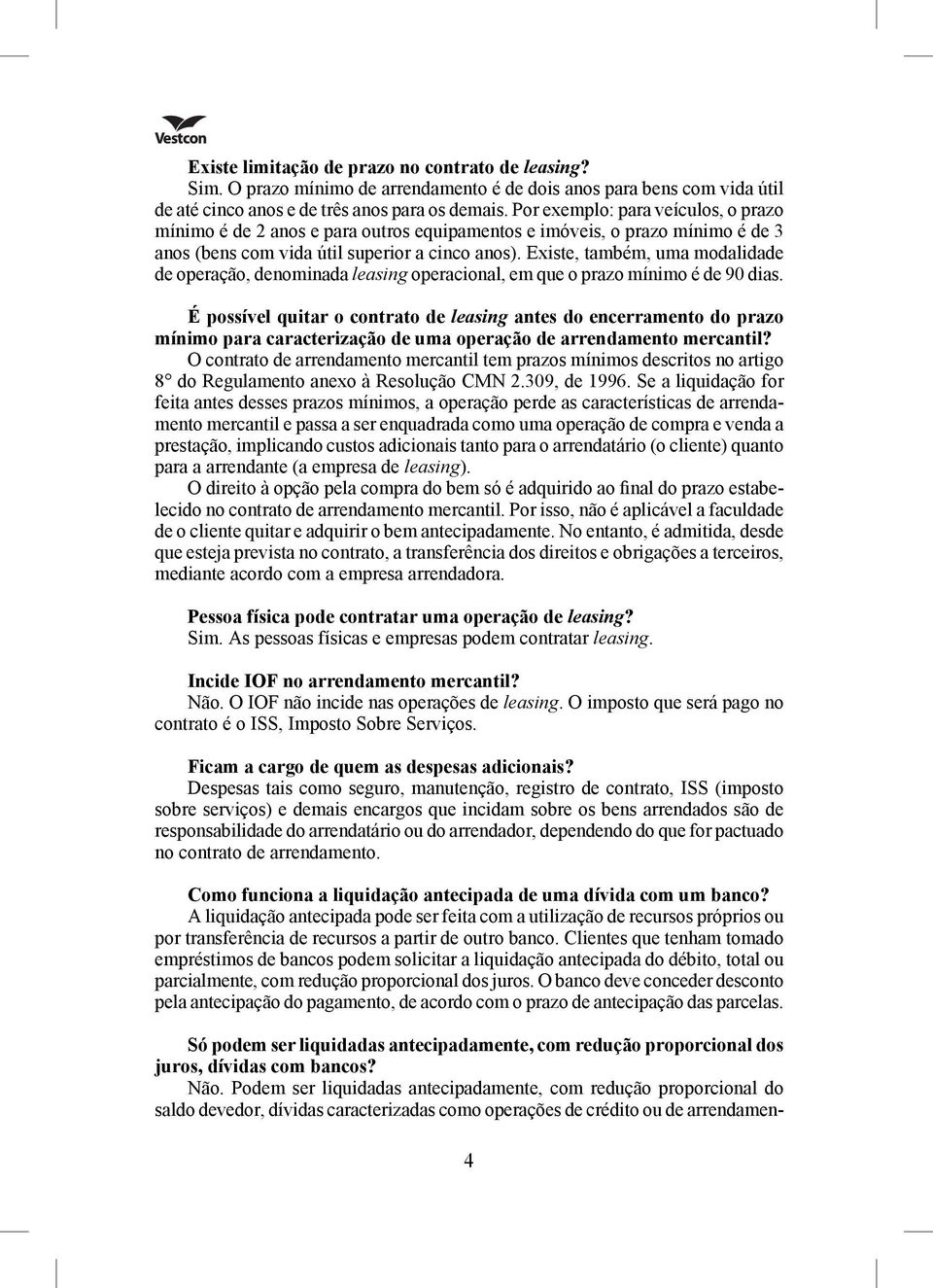 Existe, também, uma modalidade de operação, denominada leasing operacional, em que o prazo mínimo é de 90 dias.