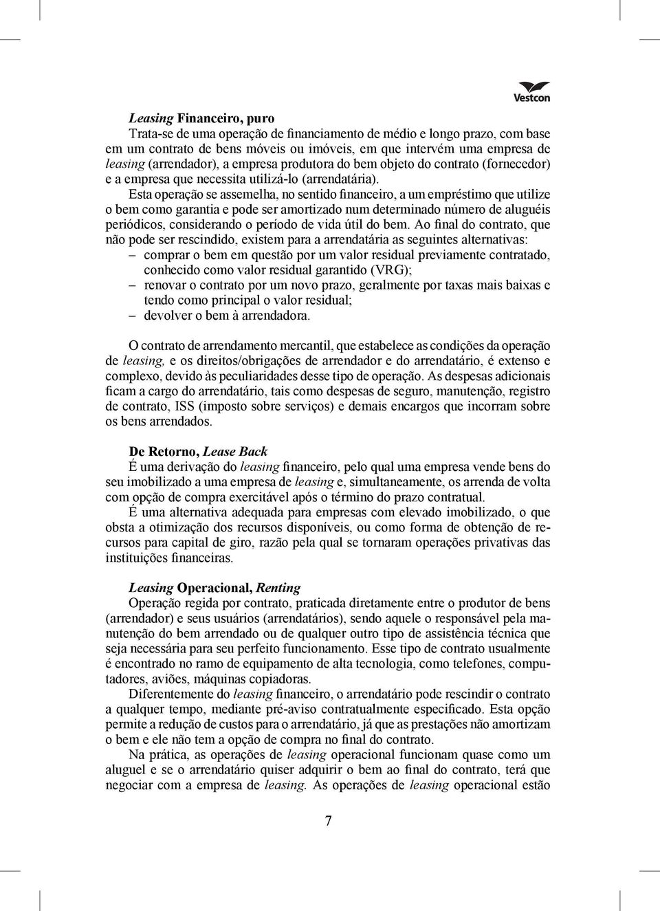 Esta operação se assemelha, no sentido financeiro, a um empréstimo que utilize o bem como garantia e pode ser amortizado num determinado número de aluguéis periódicos, considerando o período de vida