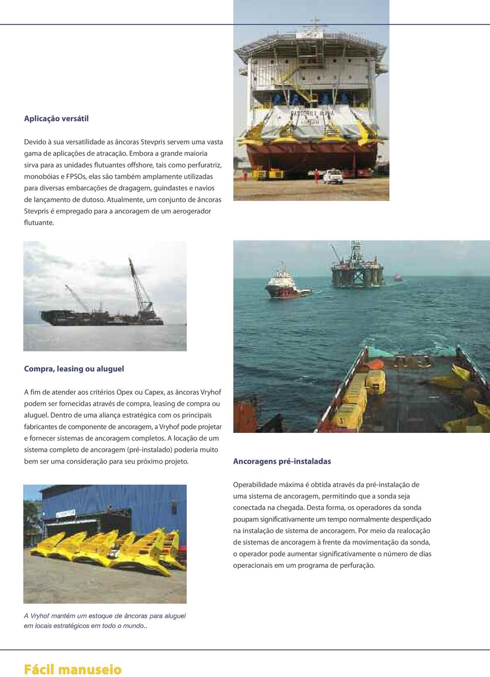 navios de lançamento de dutoso. Atualmente, um conjunto de âncoras Stevpris é empregado para a ancoragem de um aerogerador flutuante.