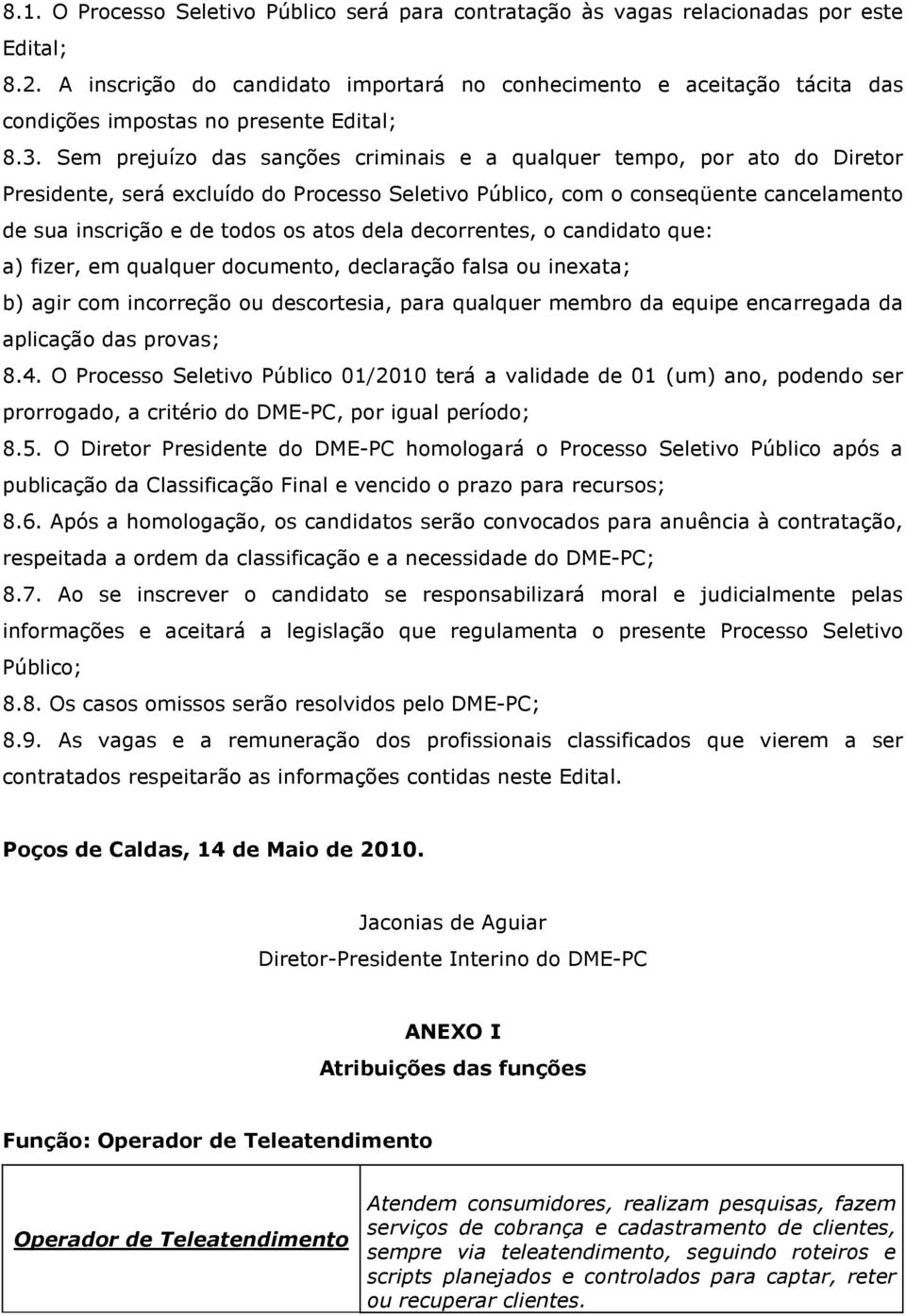 Sem prejuízo das sanções criminais e a qualquer tempo, por ato do Diretor Presidente, será excluído do Processo Seletivo Público, com o conseqüente cancelamento de sua inscrição e de todos os atos