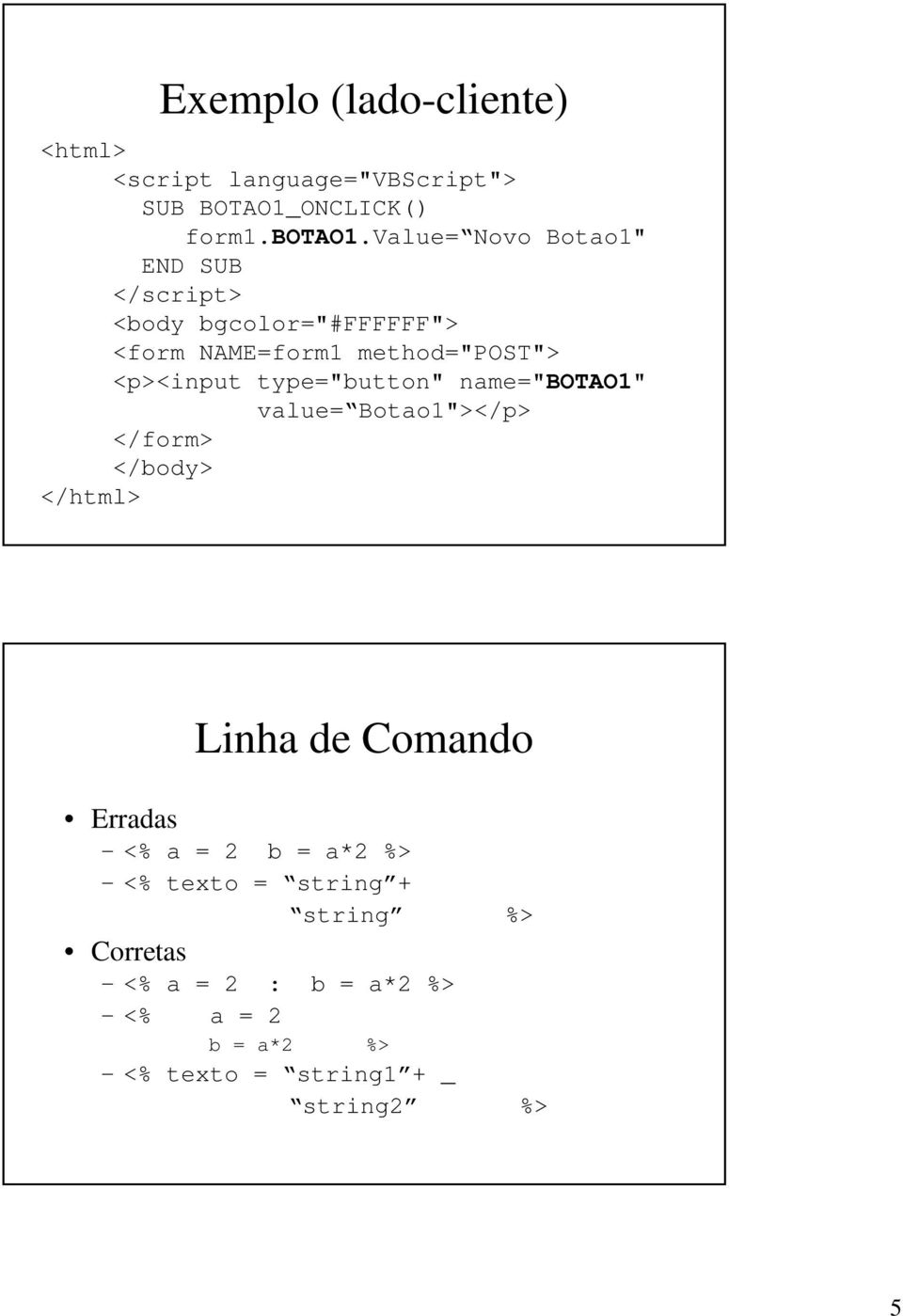 type="button" name="botao1" value= Botao1"></p> </form> </body> </html> Linha de Comando Erradas <% a = 2 b