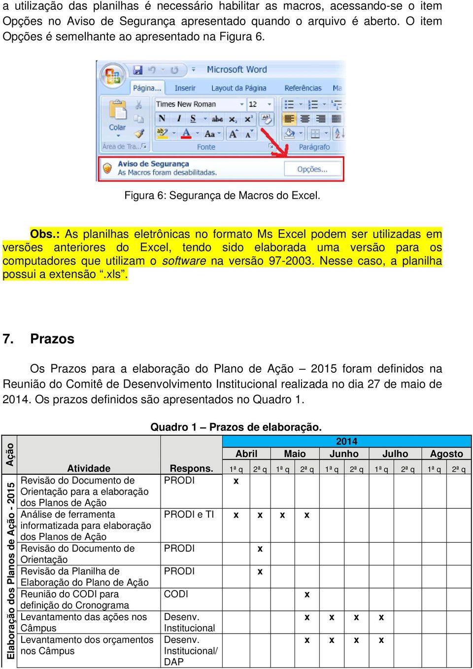 : As planilhas eletrônicas no formato Ms Ecel podem ser utilizadas em versões anteriores do Ecel, tendo sido elaborada uma versão para os computadores que utilizam o software na versão 97-2003.