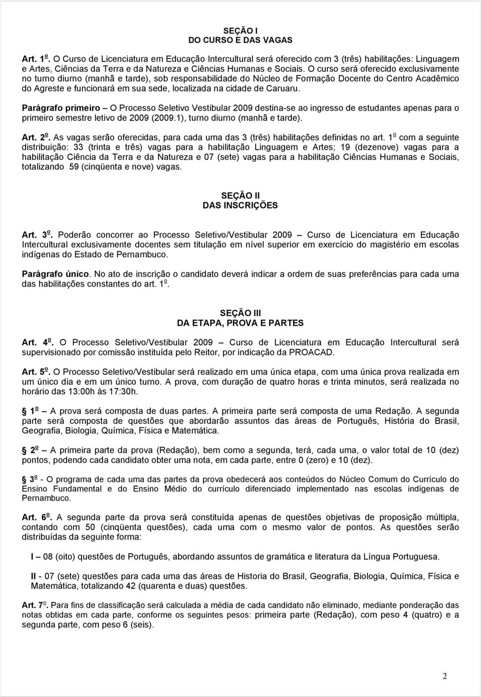 O curso será oferecido exclusivamente no turno diurno (manhã e tarde), sob responsabilidade do Núcleo de Formação Docente do Centro Acadêmico do Agreste e funcionará em sua sede, localizada na cidade