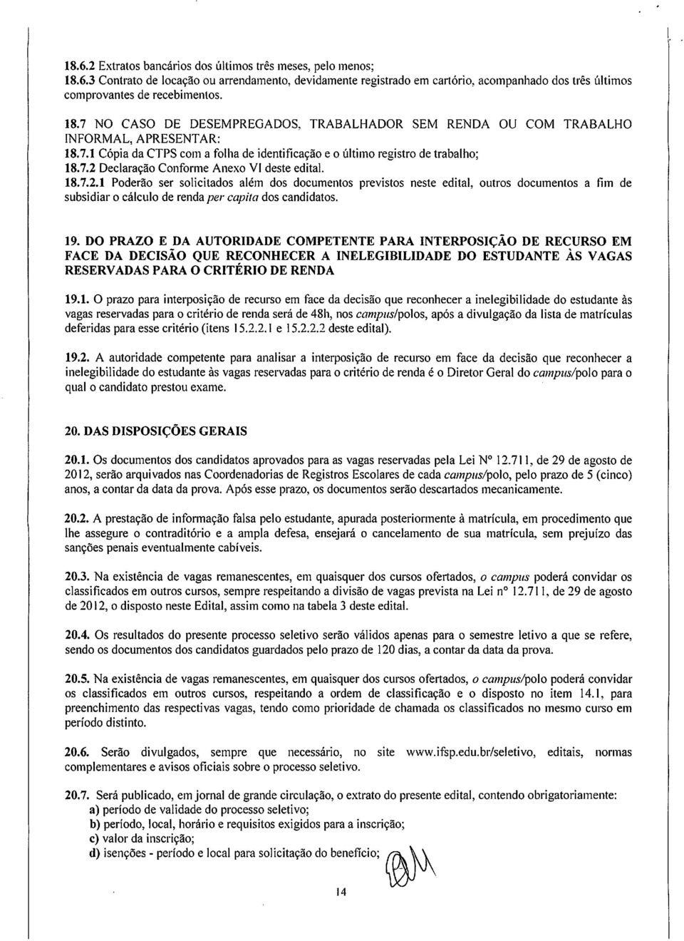 Declaraçã Cnfrme Anex VI deste edital. 18.7.2.1 Pderã ser slicitads além ds dcuments prevists neste edital, utrs dcuments a fim de subsidiar cálcul de renda per capita ds candidats. 19.