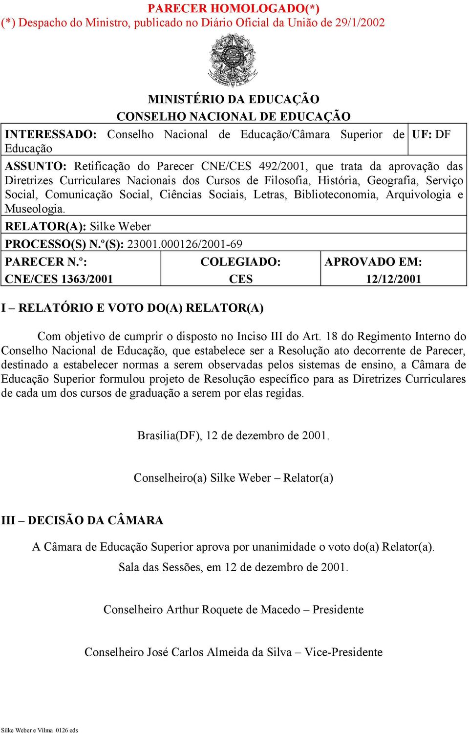 Geografia, Serviço Social, Comunicação Social, Ciências Sociais, Letras, Biblioteconomia, Arquivologia e Museologia. RELATOR(A): Silke Weber PROCESSO(S) N.º(S): 23001.000126/200169 PARECER N.