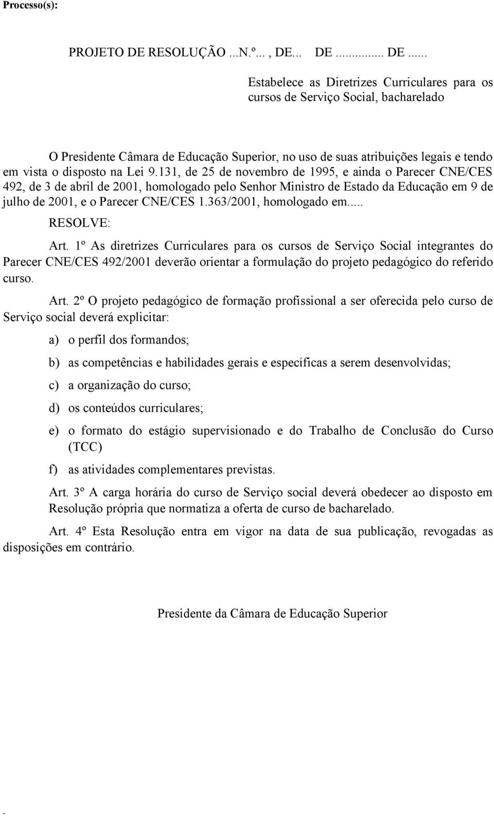 2º O projeto pedagógico de formação profissional a ser oferecida pelo curso de Serviço social deverá explicitar: a) o perfil dos formandos; b) as competências e habilidades gerais e