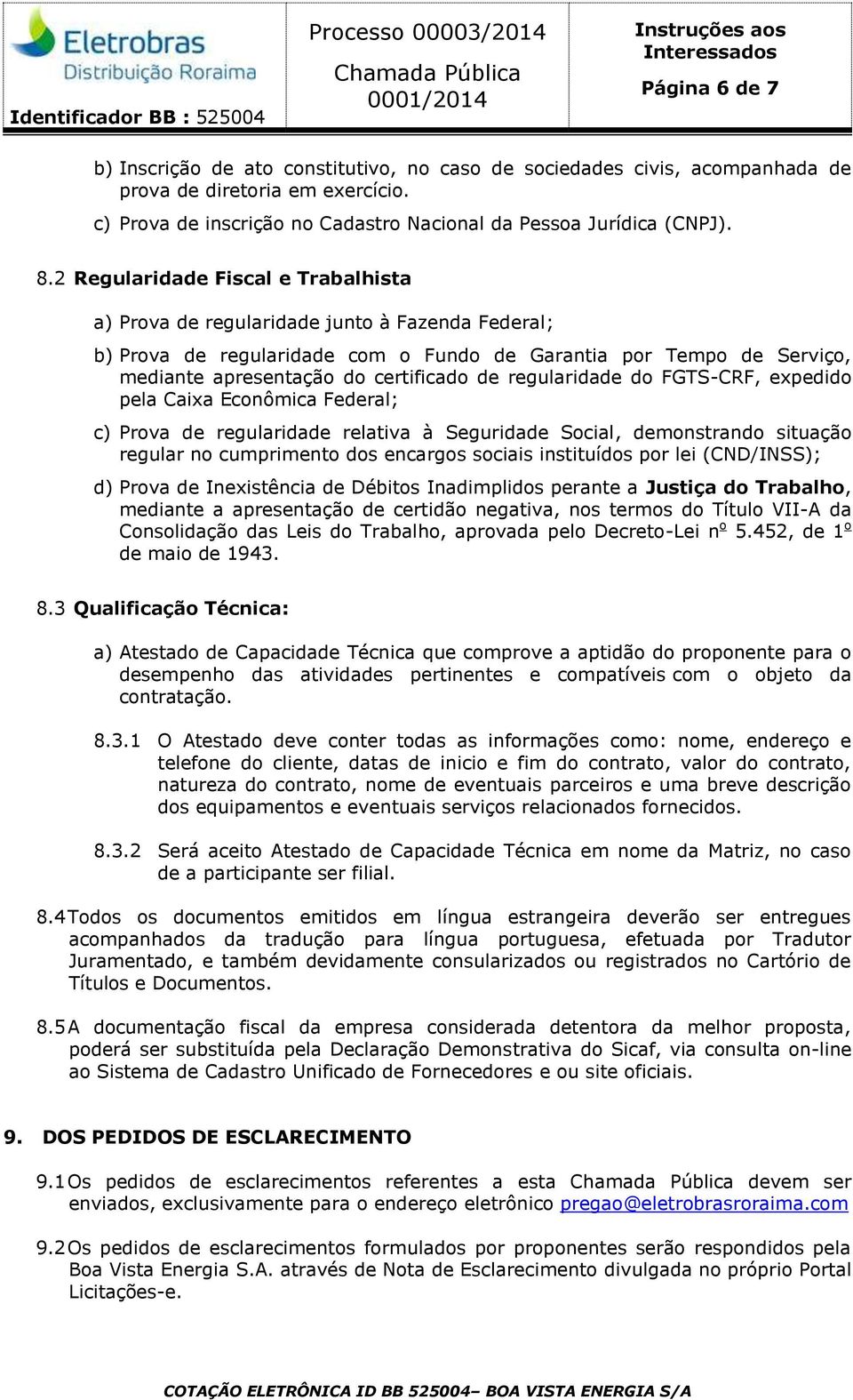 regularidade do FGTS-CRF, expedido pela Caixa Econômica Federal; c) Prova de regularidade relativa à Seguridade Social, demonstrando situação regular no cumprimento dos encargos sociais instituídos