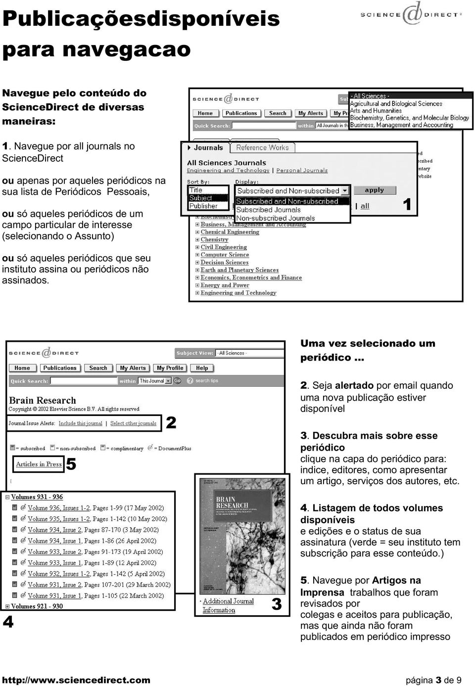 ou só aqueles periódicos que seu instituto assina ou periódicos não assinados. Uma vez selecionado um periódico... 5. Seja alertado por email quando uma nova publicação estiver disponível.