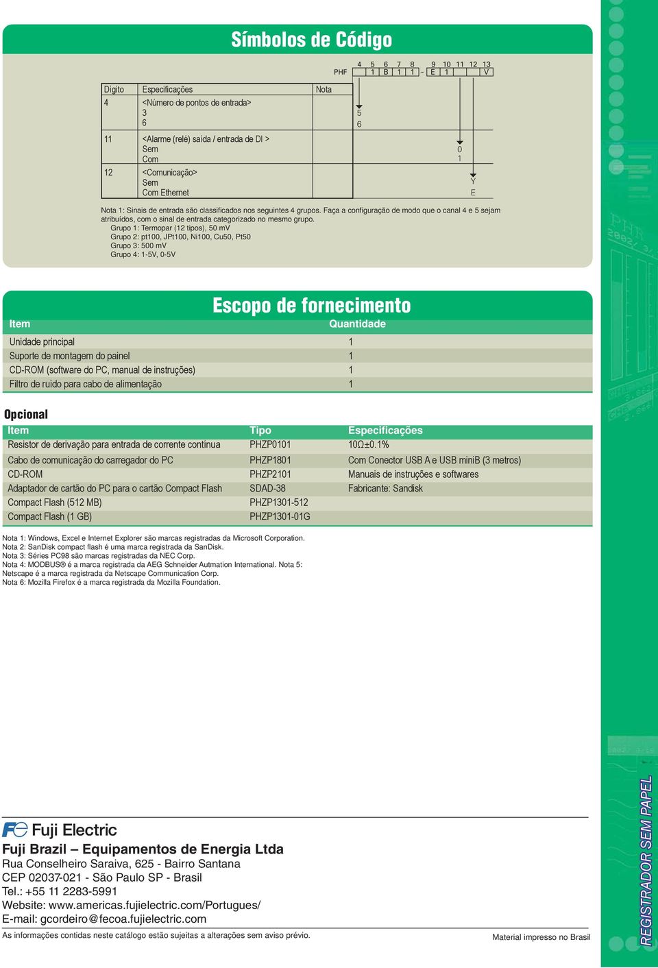 Grupo 1: Termopar (12 tipos), 50 mv Grupo 2: pt100, JPt100, Ni100, Cu50, Pt50 Grupo 3: 500 mv Grupo 4: 1-5V, 0-5V Item Escopo de fornecimento Unidade principal 1 Suporte de montagem do painel 1