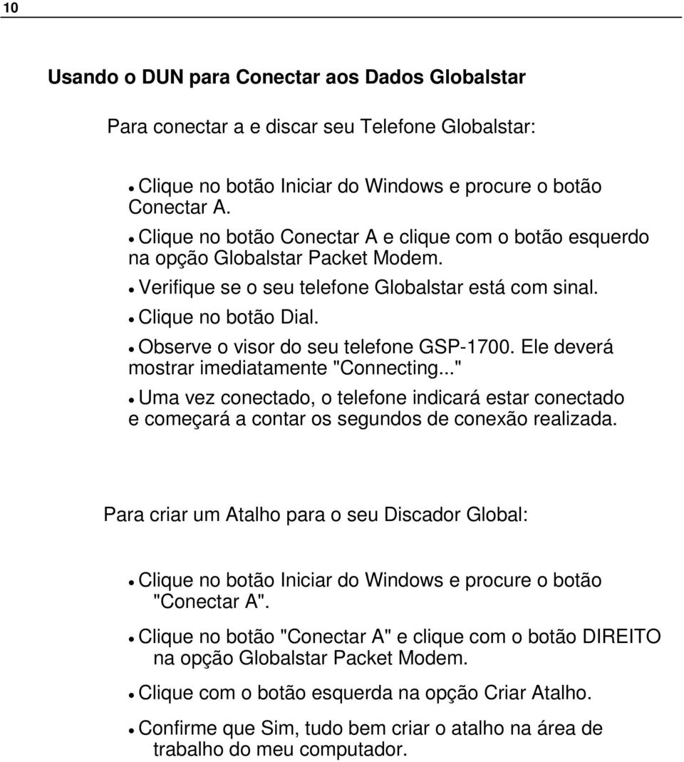 Observe o visor do seu telefone GSP-1700. Ele deverá mostrar imediatamente "Connecting..." Uma vez conectado, o telefone indicará estar conectado e começará a contar os segundos de conexão realizada.