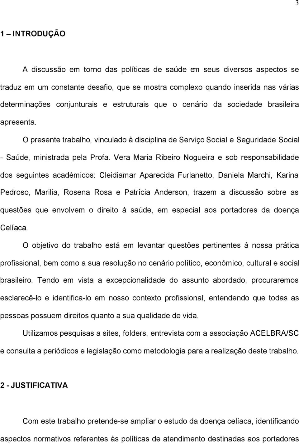 Vera Maria Ribeiro Nogueira e sob responsabilidade dos seguintes acadêmicos: Cleidiamar Aparecida Furlanetto, Daniela Marchi, Karina Pedroso, Marilia, Rosena Rosa e Patrícia Anderson, trazem a