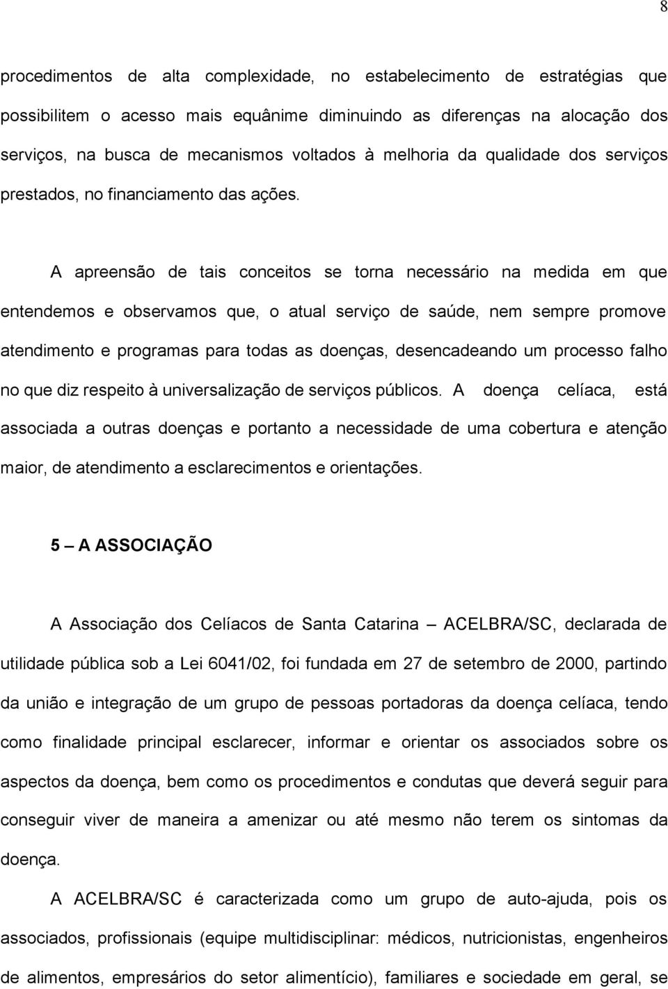 A apreensão de tais conceitos se torna necessário na medida em que entendemos e observamos que, o atual serviço de saúde, nem sempre promove atendimento e programas para todas as doenças,