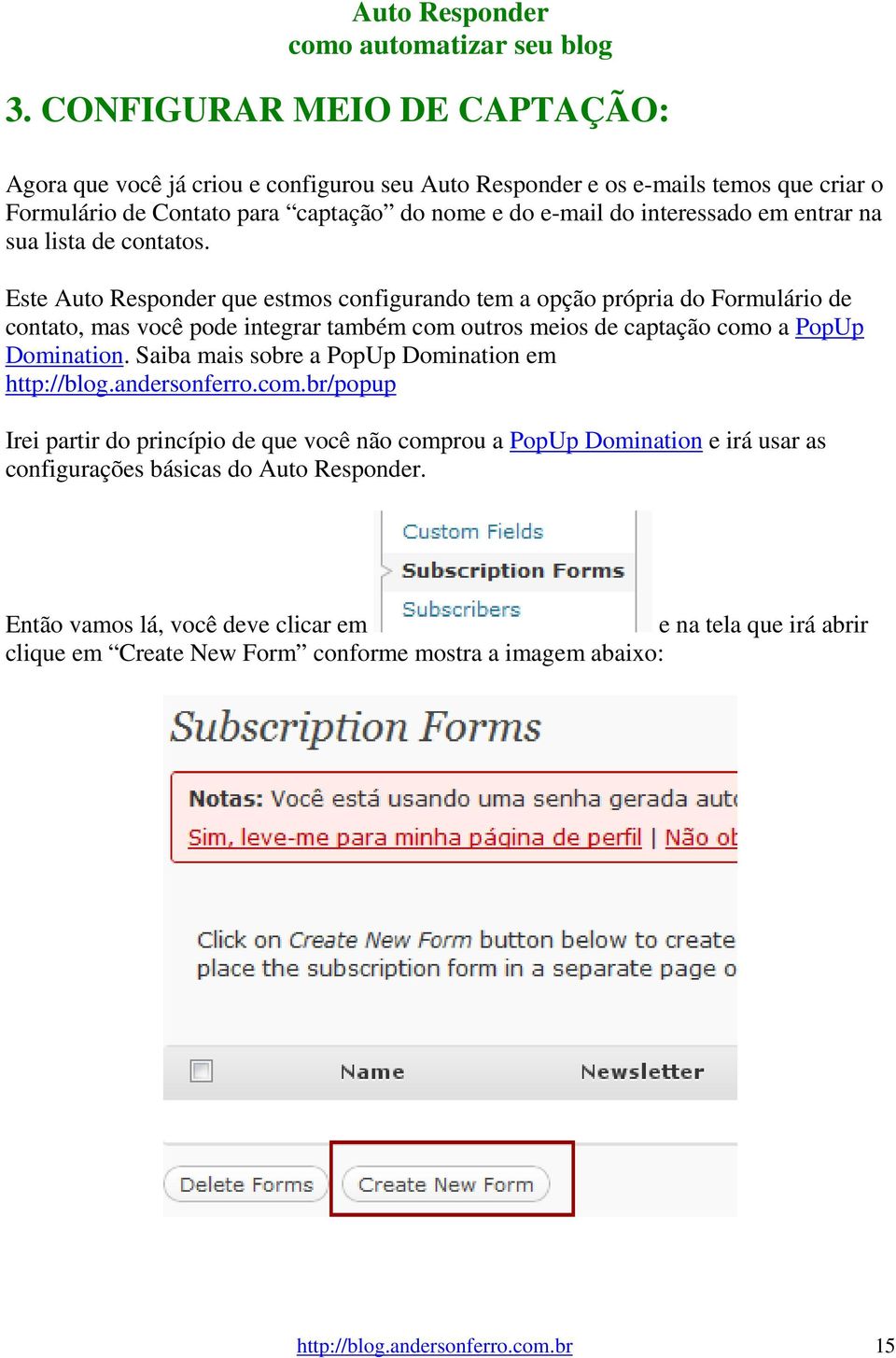 Este Auto Responder que estmos configurando tem a opção própria do Formulário de contato, mas você pode integrar também com outros meios de captação como a PopUp Domination.