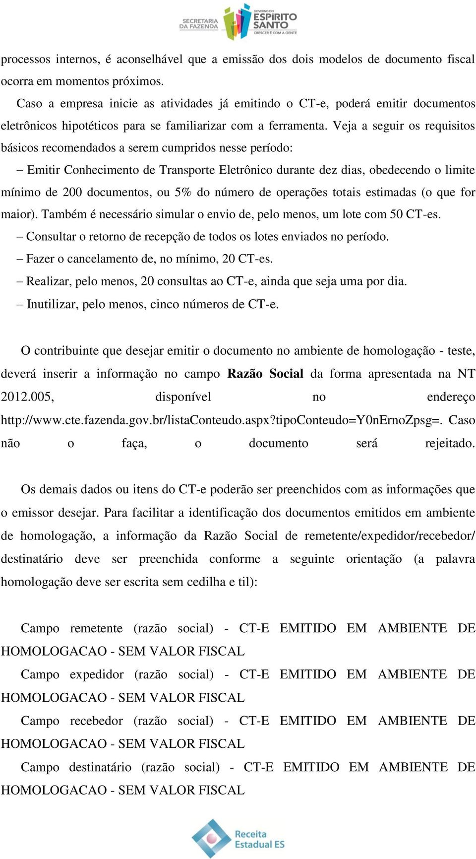 Veja a seguir os requisitos básicos recomendados a serem cumpridos nesse período: Emitir Conhecimento de Transporte Eletrônico durante dez dias, obedecendo o limite mínimo de 200 documentos, ou 5% do