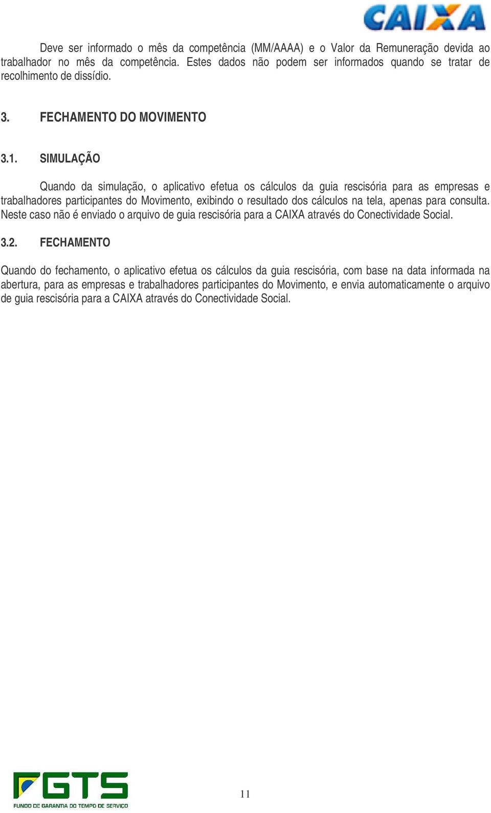 SIMULAÇÃO Quando da simulação, o aplicativo efetua os cálculos da guia rescisória para as empresas e trabalhadores participantes do Movimento, exibindo o resultado dos cálculos na tela, apenas para