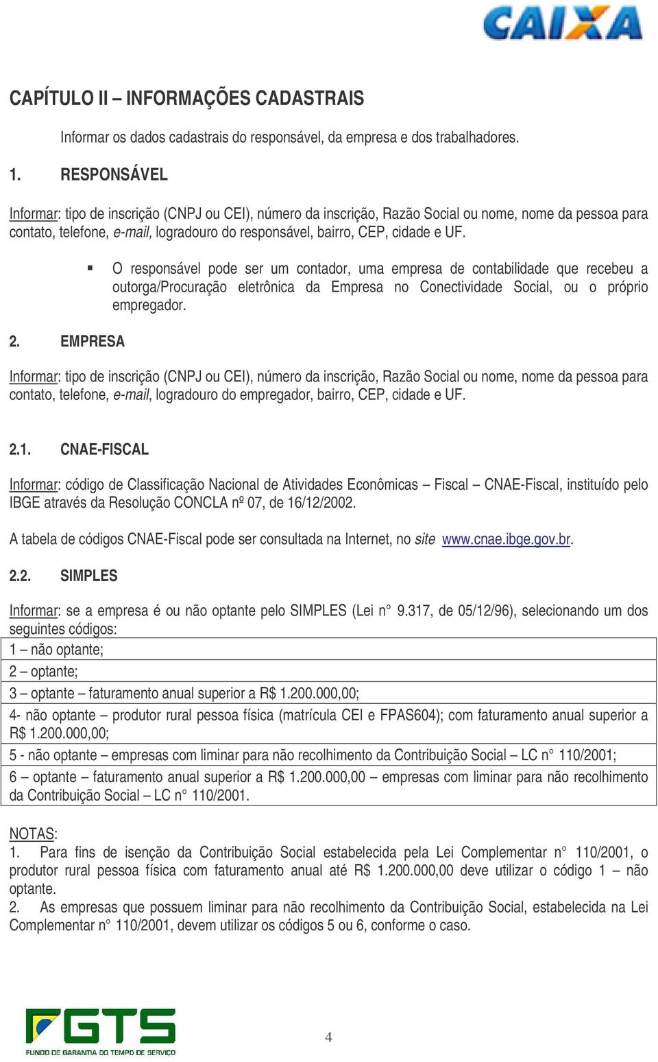 O responsável pode ser um contador, uma empresa de contabilidade que recebeu a outorga/procuração eletrônica da Empresa no Conectividade Social, ou o próprio empregador. 2.