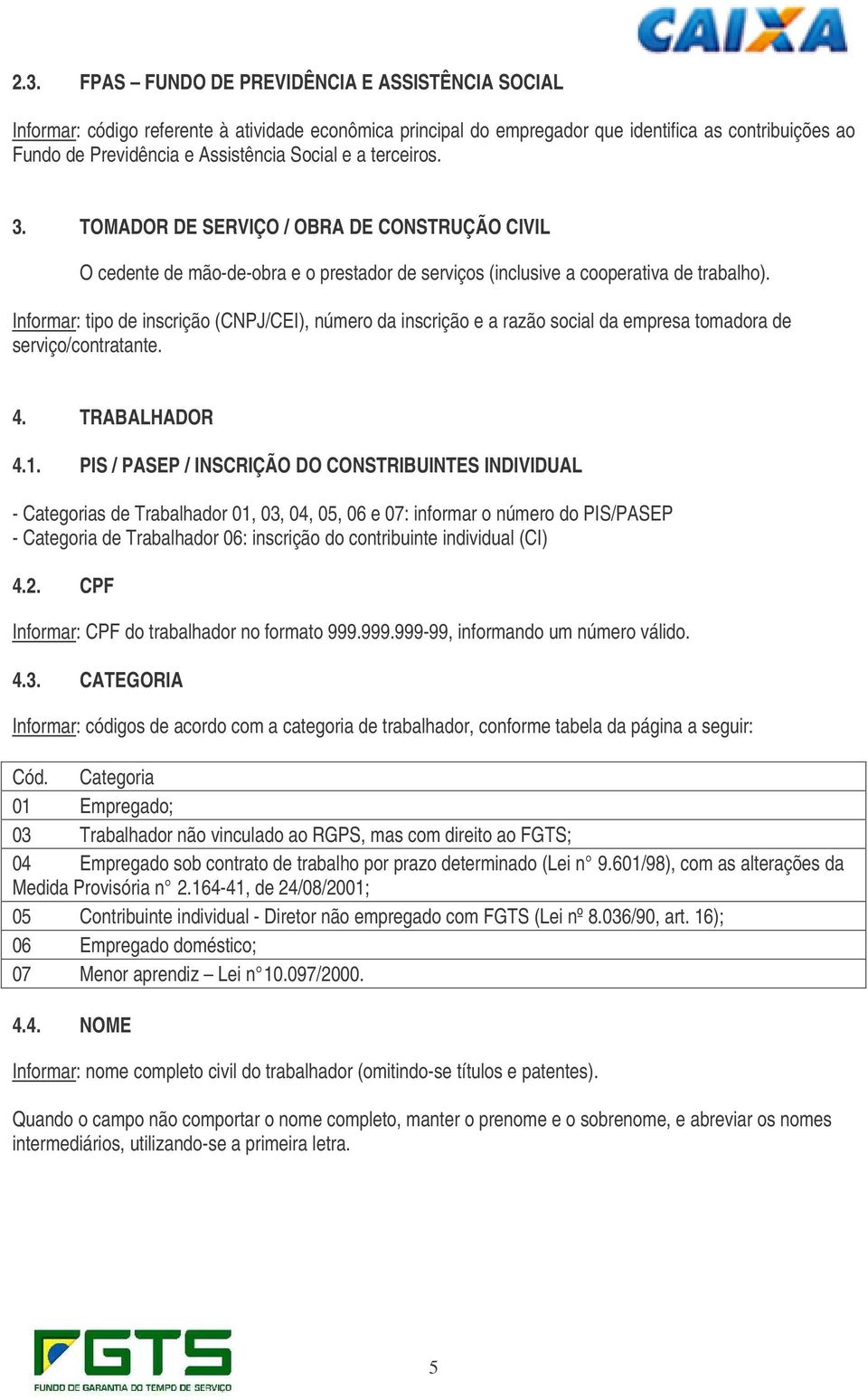 Informar: tipo de inscrição (CNPJ/CEI), número da inscrição e a razão social da empresa tomadora de serviço/contratante. 4. TRABALHADOR 4.1.