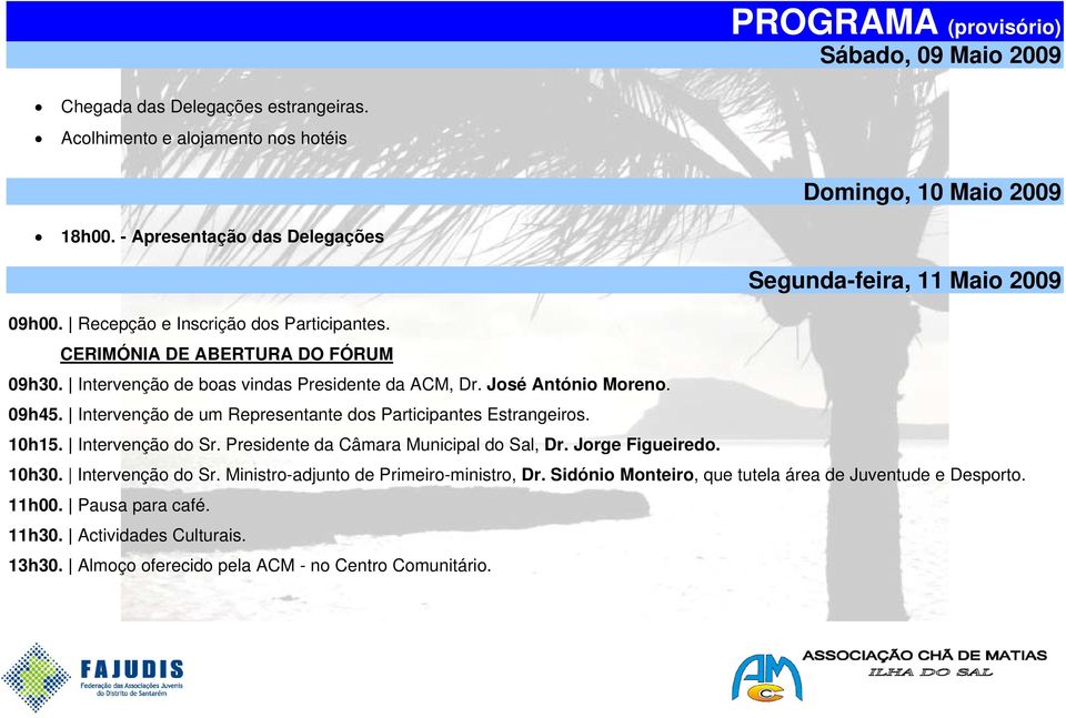 Intervenção de boas vindas Presidente da ACM, Dr. José António Moreno. 09h45. Intervenção de um Representante dos Participantes Estrangeiros. 10h15. Intervenção do Sr.