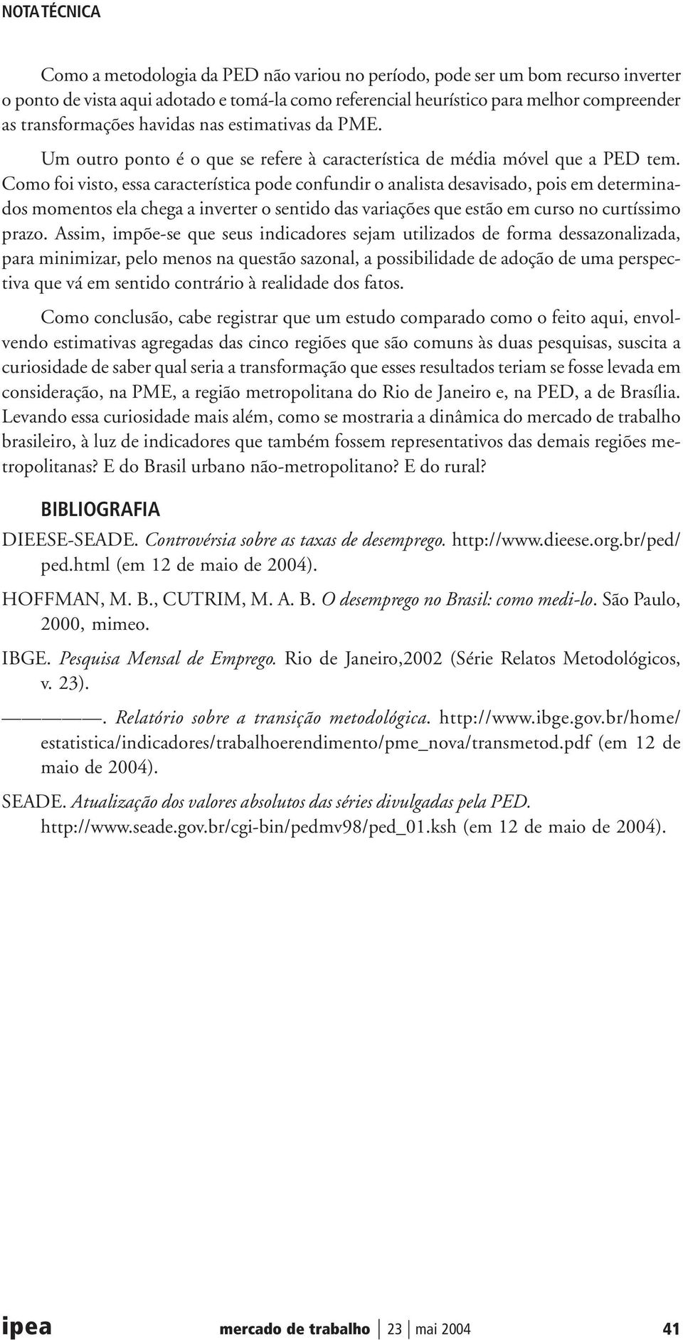 Como foi visto, essa característica pode confundir o analista desavisado, pois em determinados momentos ela chega a inverter o sentido das variações que estão em curso no curtíssimo prazo.