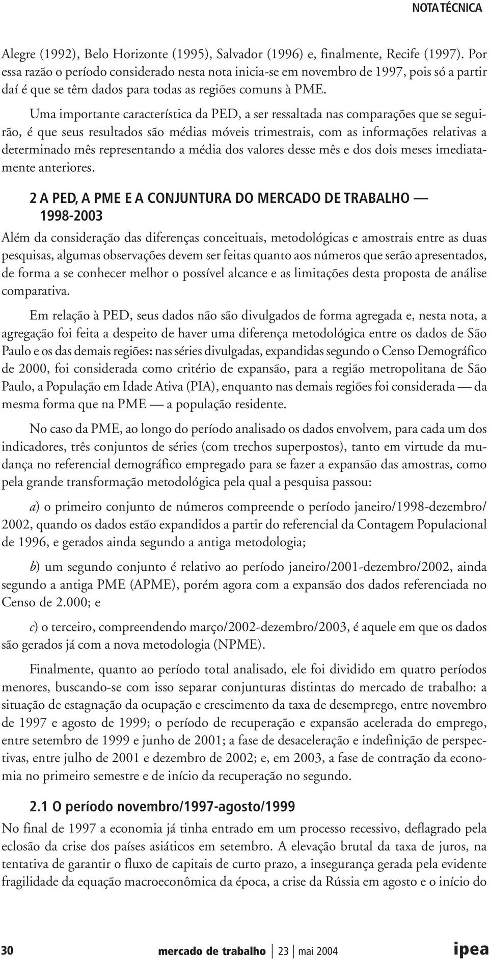 Uma importante característica da PED, a ser ressaltada nas comparações que se seguirão, é que seus resultados são médias móveis trimestrais, com as informações relativas a determinado mês