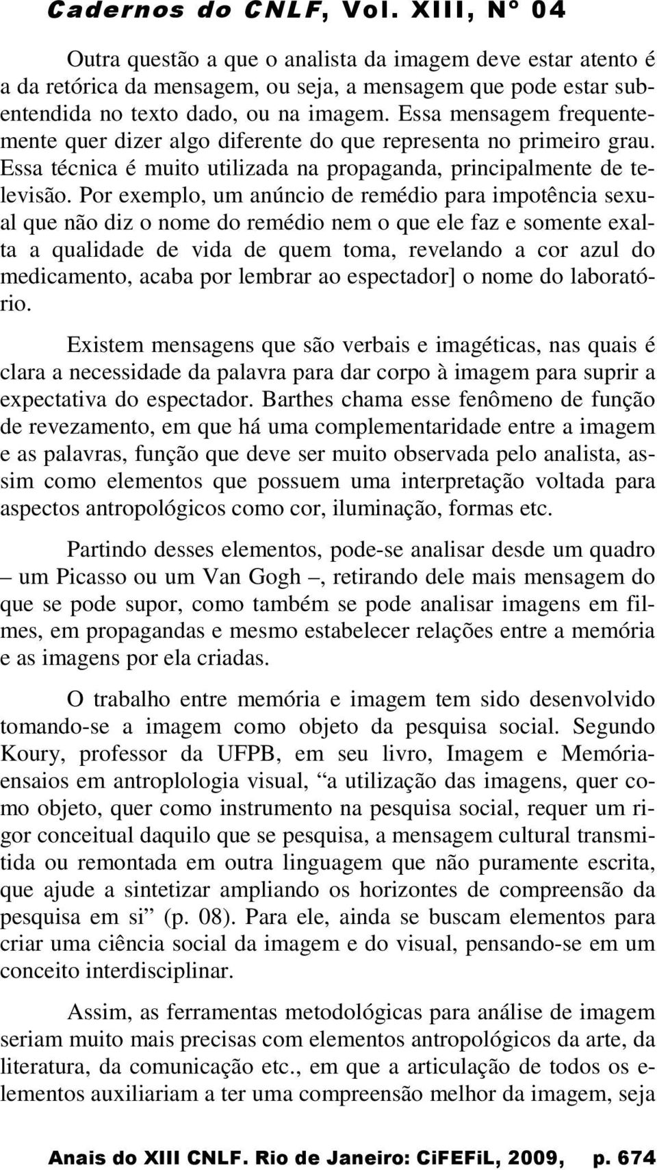 Por exemplo, um anúncio de remédio para impotência sexual que não diz o nome do remédio nem o que ele faz e somente exalta a qualidade de vida de quem toma, revelando a cor azul do medicamento, acaba