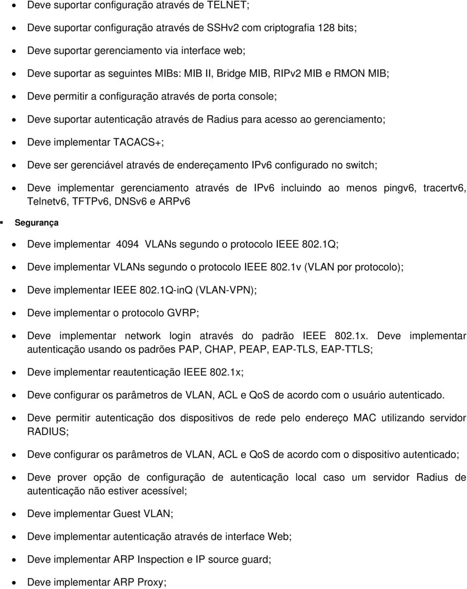 Deve ser gerenciável através de endereçamento IPv6 configurado no switch; Deve implementar gerenciamento através de IPv6 incluindo ao menos pingv6, tracertv6, Telnetv6, TFTPv6, DNSv6 e ARPv6