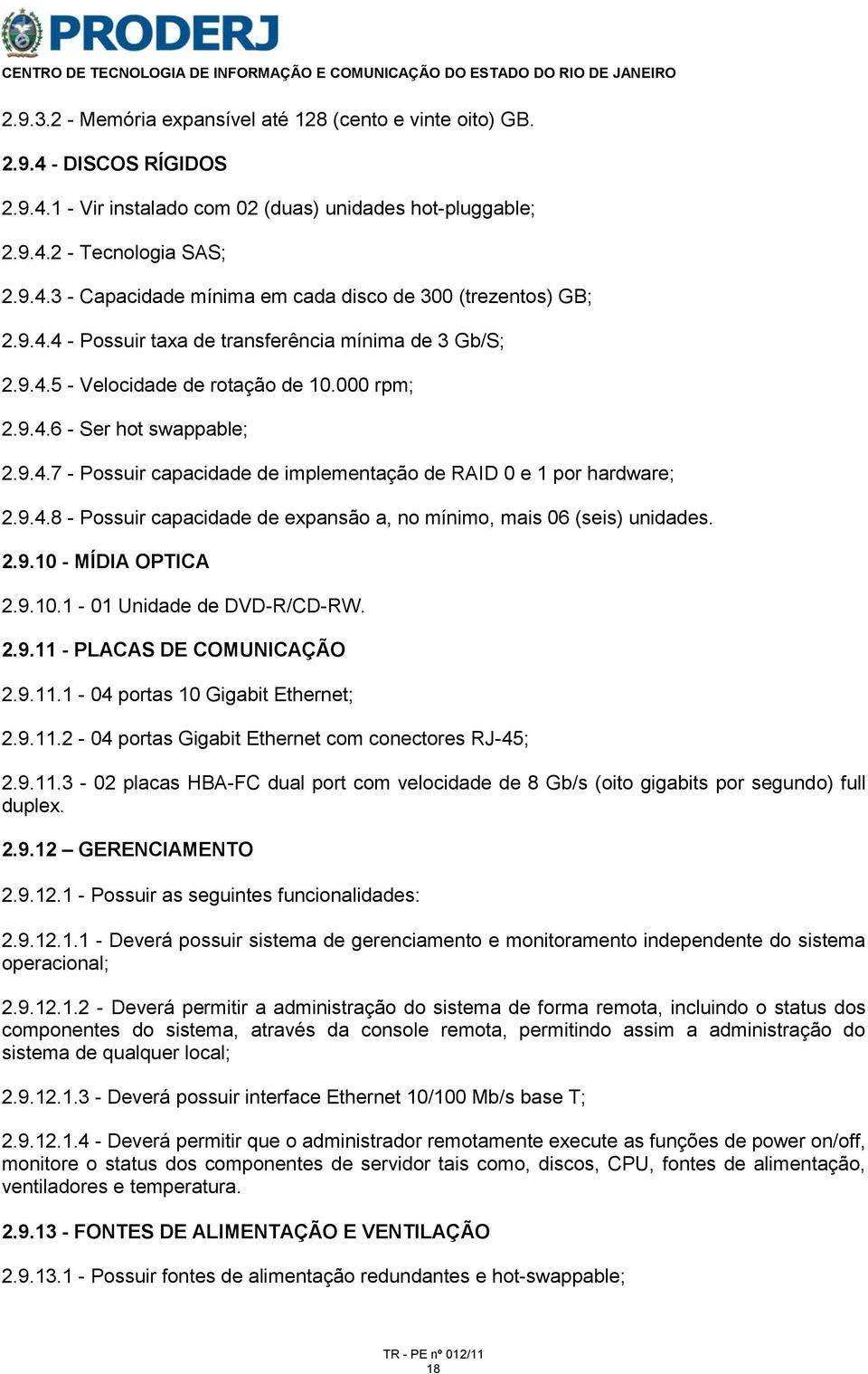 9.4.8 - Possuir capacidade de expansão a, no mínimo, mais 06 (seis) unidades. 2.9.10 - MÍDIA OPTICA 2.9.10.1-01 Unidade de DVD-R/CD-RW. 2.9.11 - PLACAS DE COMUNICAÇÃO 2.9.11.1-04 portas 10 Gigabit Ethernet; 2.