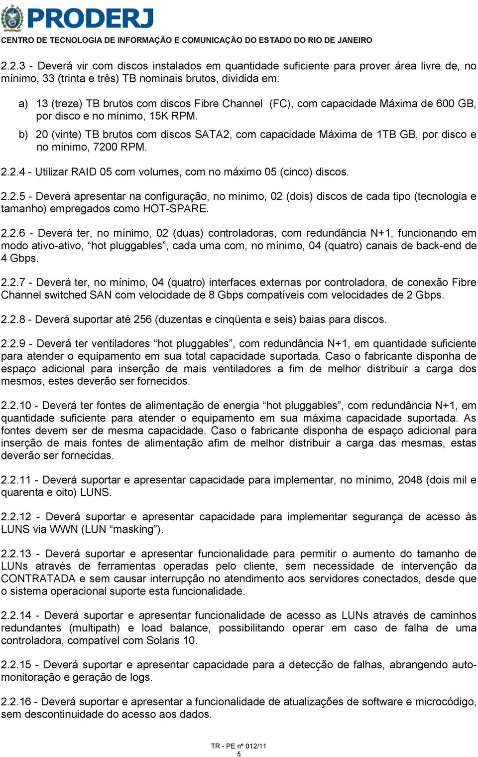 2.2.5 - Deverá apresentar na configuração, no mínimo, 02 (dois) discos de cada tipo (tecnologia e tamanho) empregados como HOT-SPARE. 2.2.6 - Deverá ter, no mínimo, 02 (duas) controladoras, com redundância N+1, funcionando em modo ativo-ativo, hot pluggables, cada uma com, no mínimo, 04 (quatro) canais de back-end de 4 Gbps.