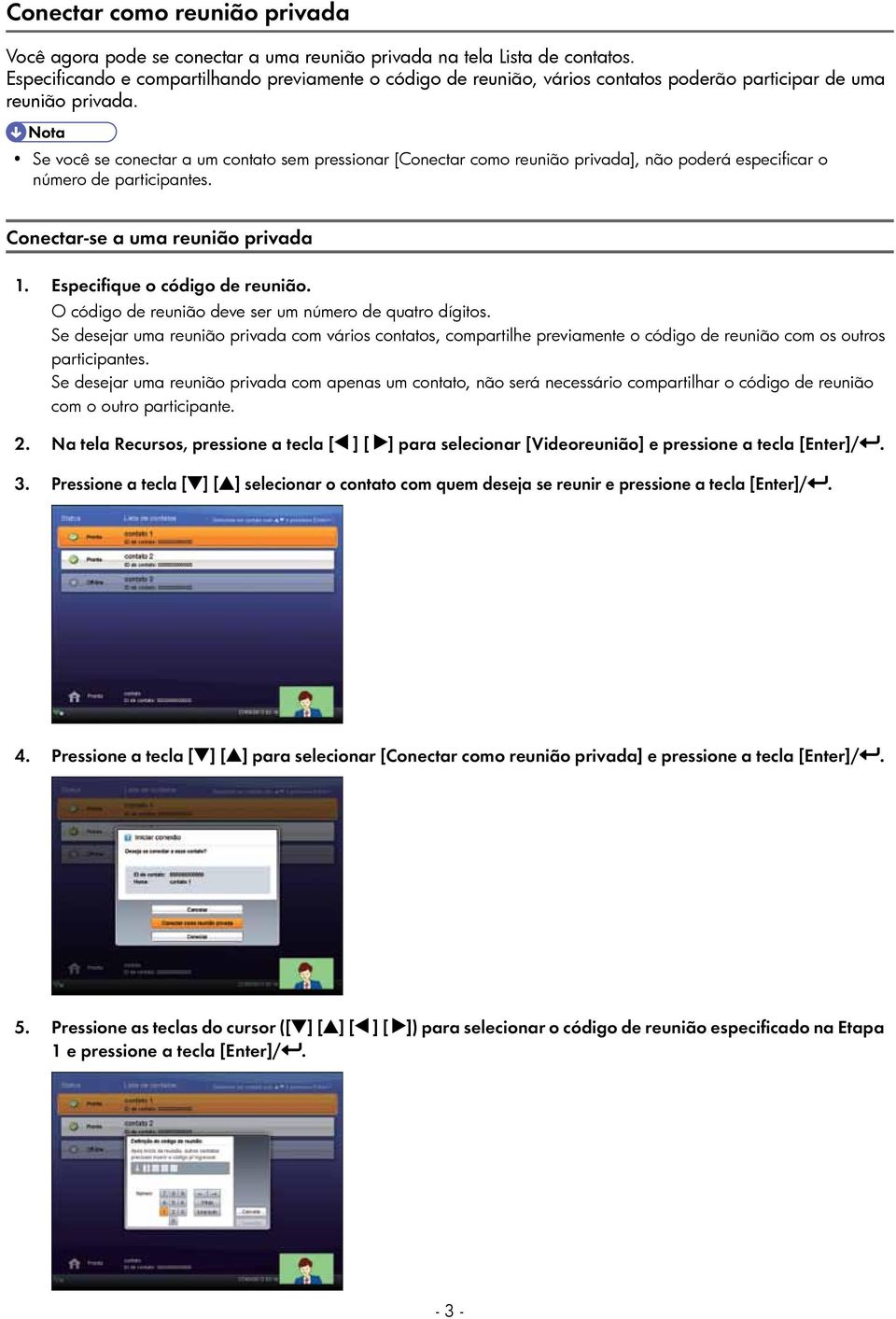 Se você se conectar a um contato sem pressionar [Conectar como reunião privada], não poderá especificar o número de participantes. Conectar-se a uma reunião privada 1. Especifique o código de reunião.