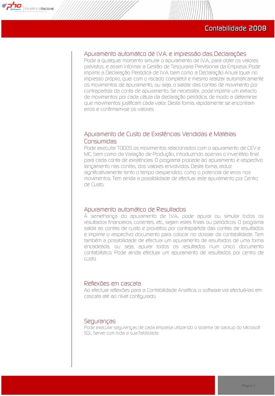 bem como a Declaração Anual (quer no impresso próprio, quer com o riscado completo) e mesmo realizar automaticamente os movimentos de apuramento, ou seja, o saldar das contas de movimento por