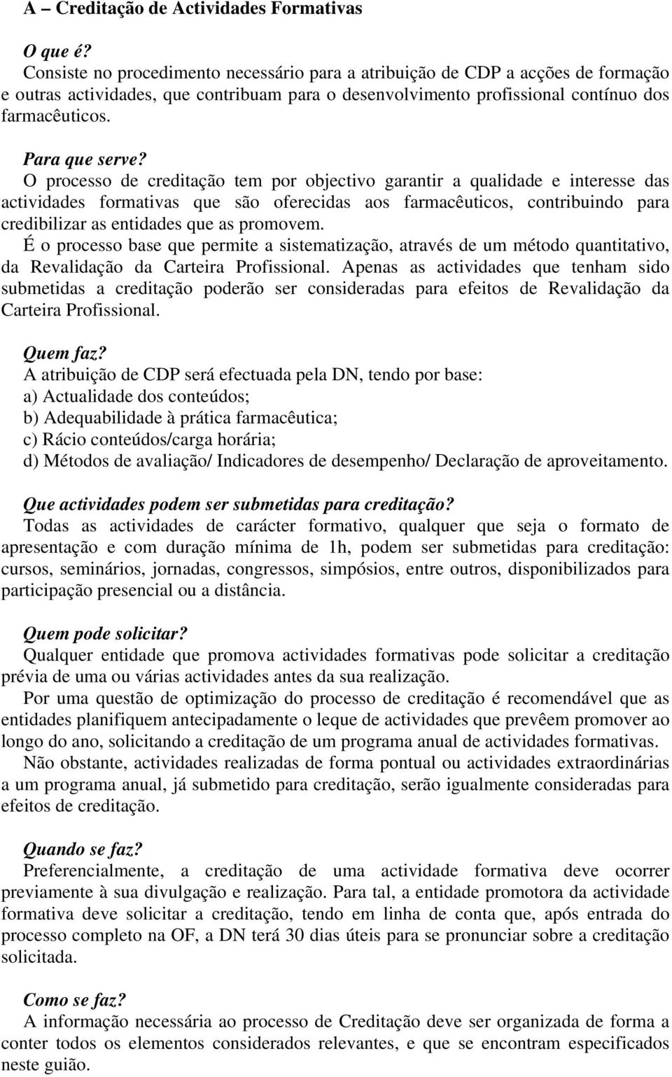 O processo de creditação tem por objectivo garantir a qualidade e interesse das actividades formativas que são oferecidas aos farmacêuticos, contribuindo para credibilizar as entidades que as