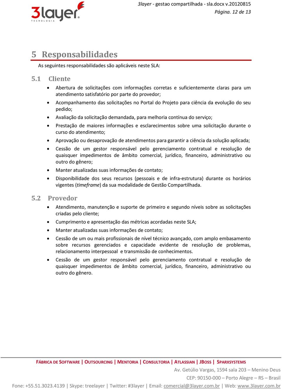 ciência da evolução do seu pedido; Avaliação da solicitação demandada, para melhoria contínua do serviço; Prestação de maiores informações e esclarecimentos sobre uma solicitação durante o curso do