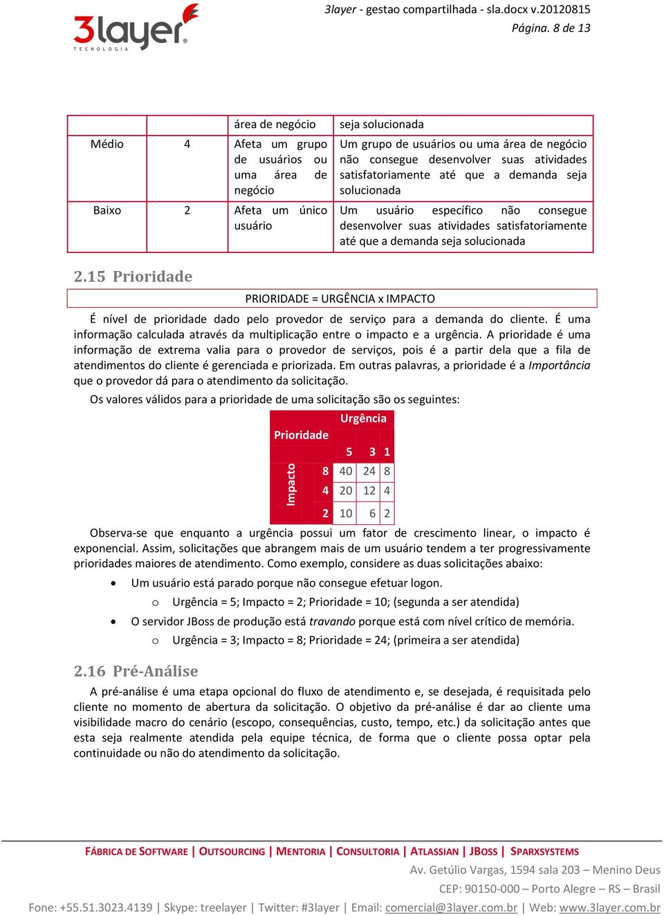 suas atividades satisfatoriamente até que a demanda seja solucionada Um usuário específico não consegue desenvolver suas atividades satisfatoriamente até que a demanda seja solucionada 2.