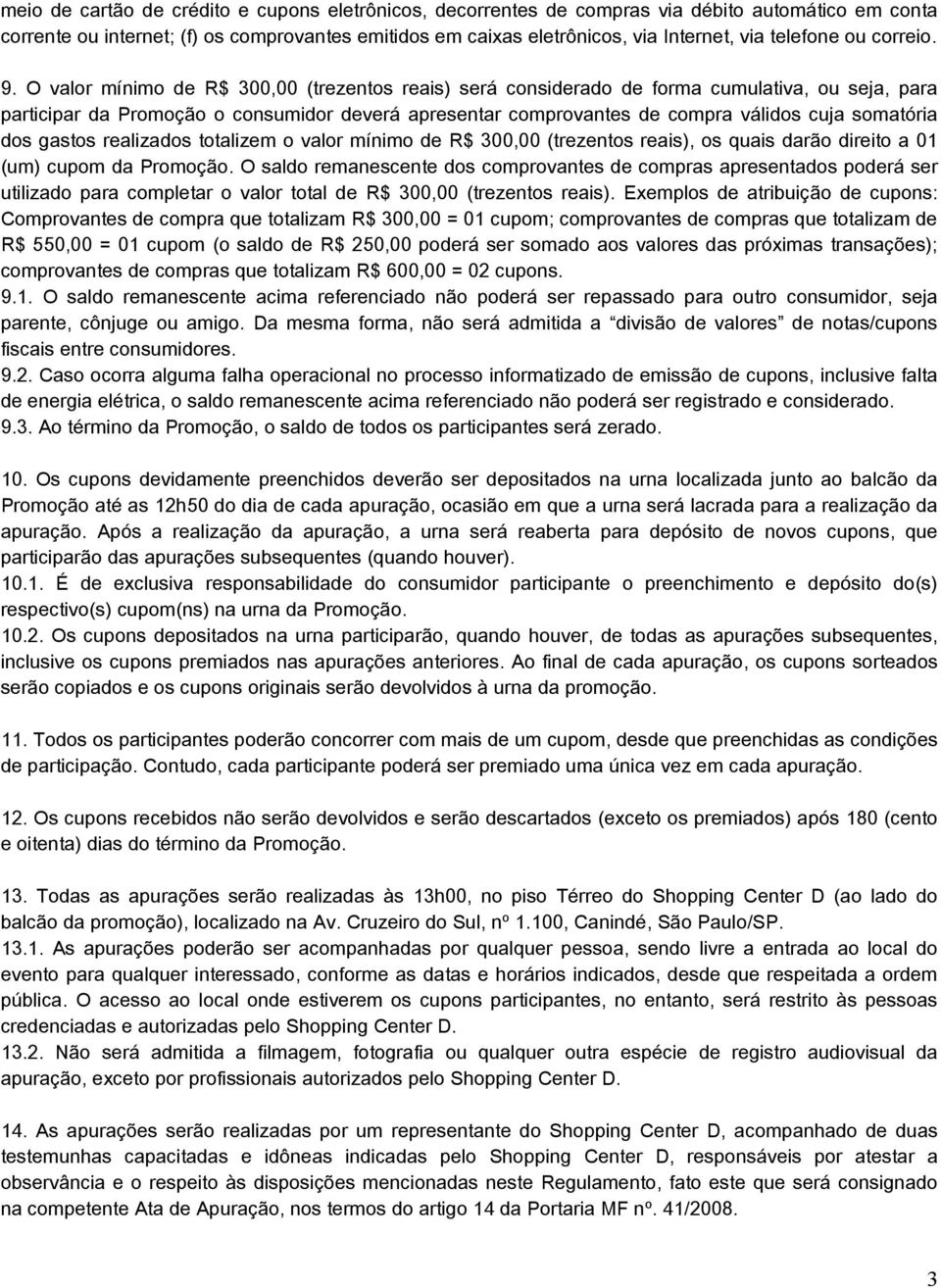 O valor mínimo de R$ 300,00 (trezentos reais) será considerado de forma cumulativa, ou seja, para participar da Promoção o consumidor deverá apresentar comprovantes de compra válidos cuja somatória