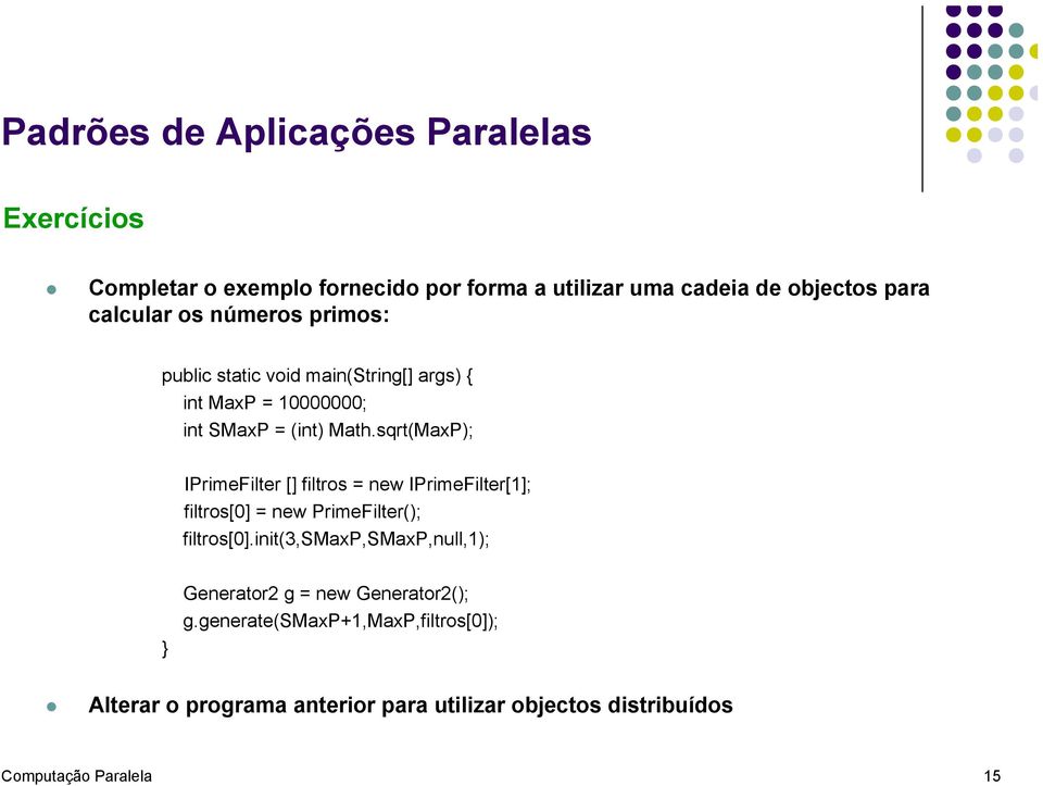 sqrt(MaxP); IPrimeFilter [] filtros = new IPrimeFilter[1]; filtros[0] = new PrimeFilter(); filtros[0].