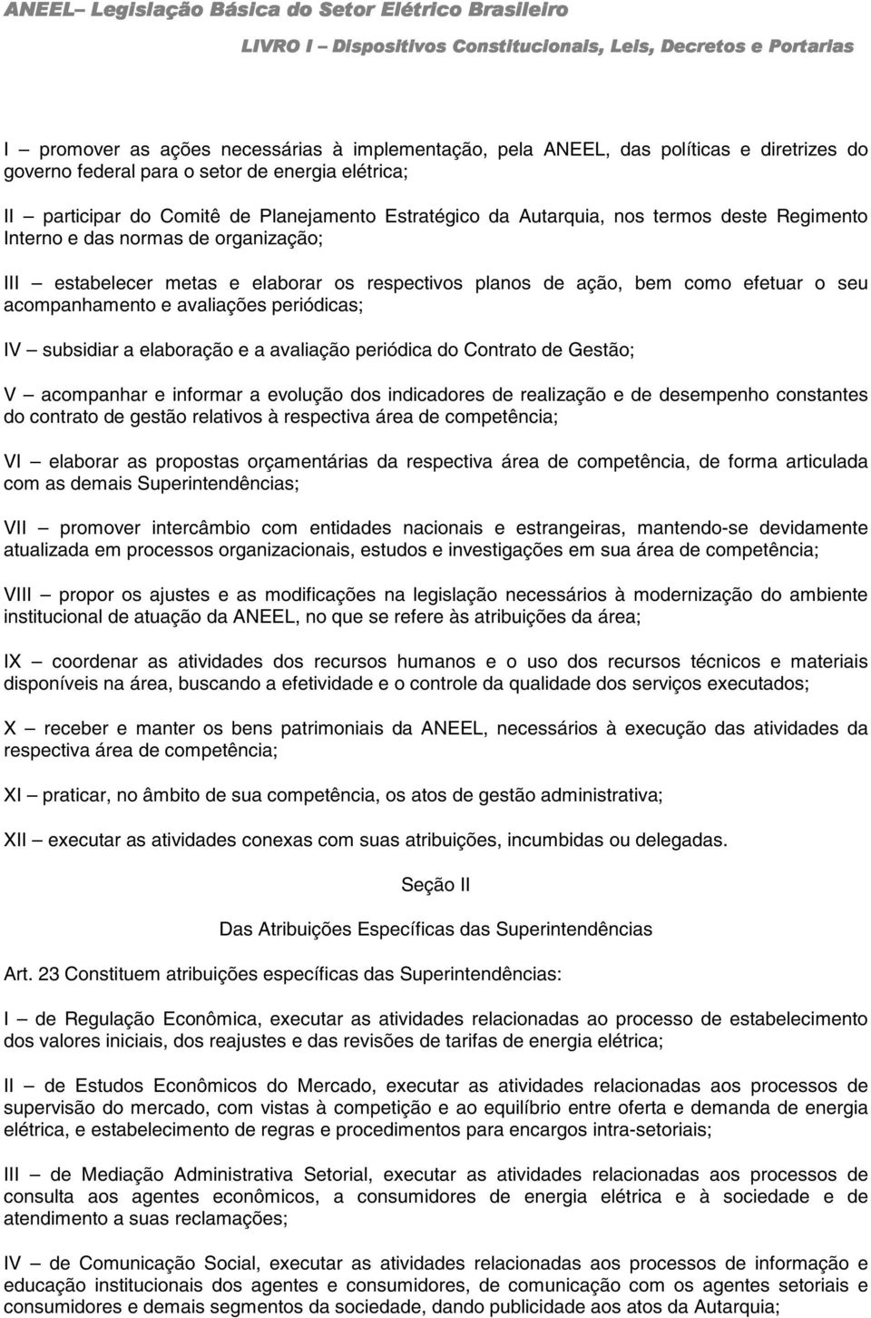 periódicas; IV subsidiar a elaboração e a avaliação periódica do Contrato de Gestão; V acompanhar e informar a evolução dos indicadores de realização e de desempenho constantes do contrato de gestão