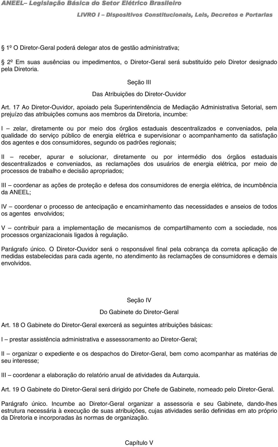 17 Ao Diretor-Ouvidor, apoiado pela Superintendência de Mediação Administrativa Setorial, sem prejuízo das atribuições comuns aos membros da Diretoria, incumbe: I zelar, diretamente ou por meio dos