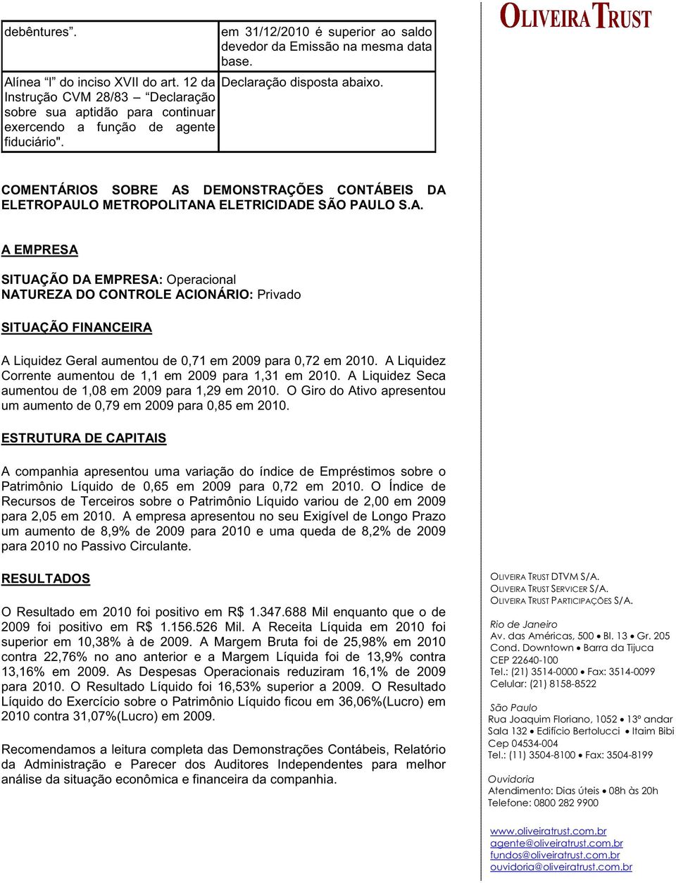 A. A EMPRESA SITUAÇÃO DA EMPRESA: Operacional NATUREZA DO CONTROLE ACIONÁRIO: Privado SITUAÇÃO FINANCEIRA A Liquidez Geral aumentou de 0,71 em 2009 para 0,72 em 2010.