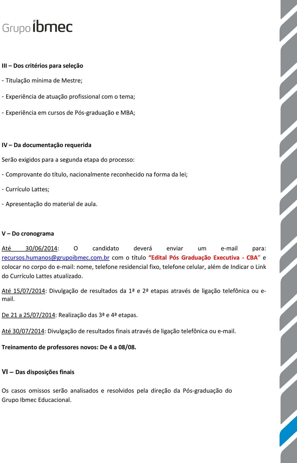 V Do cronograma Até 30/06/2014: O candidato deverá enviar um e-mail para: recursos.humanos@grupoibmec.com.