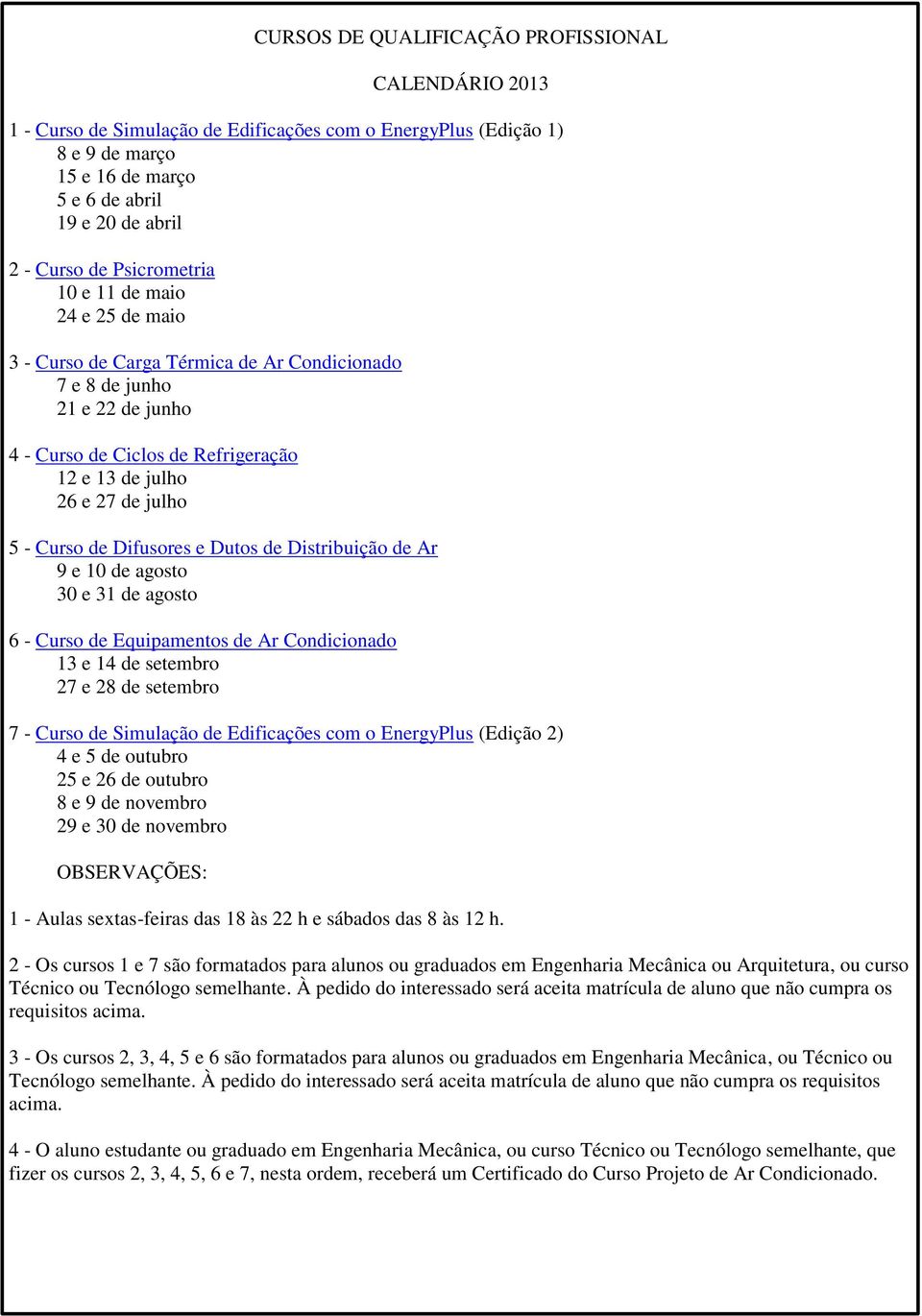 Curso de Difusores e Dutos de Distribuição de Ar 9 e 10 de agosto 30 e 31 de agosto 6 - Curso de Equipamentos de Ar Condicionado 13 e 14 de setembro 27 e 28 de setembro 7 - Curso de Simulação de