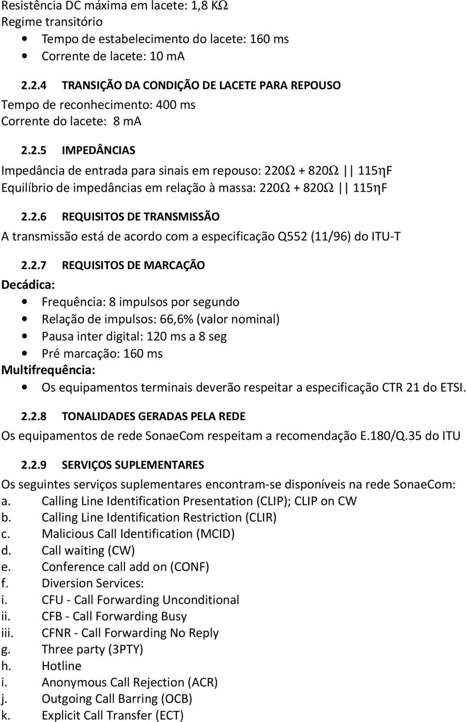 2.6 REQUISITOS DE TRANSMISSÃO A transmissão está de acordo com a especificação Q552 (11/96) do ITU-T 2.2.7 REQUISITOS DE MARCAÇÃO Decádica: Frequência: 8 impulsos por segundo Relação de impulsos: