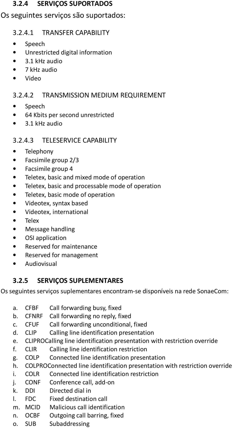 3 TELESERVICE CAPABILITY Telephony Facsimile group 2/3 Facsimile group 4 Teletex, basic and mixed mode of operation Teletex, basic and processable mode of operation Teletex, basic mode of operation