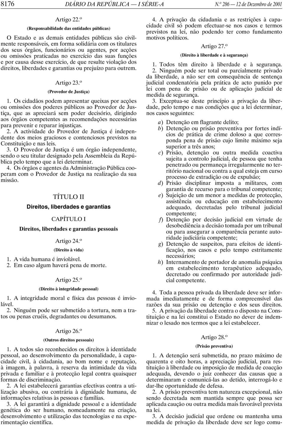 acções ou omissões praticadas no exercício das suas funções e por causa desse exercício, de que resulte violação dos direitos, liberdades e garantias ou prejuízo para outrem. Artigo 23.