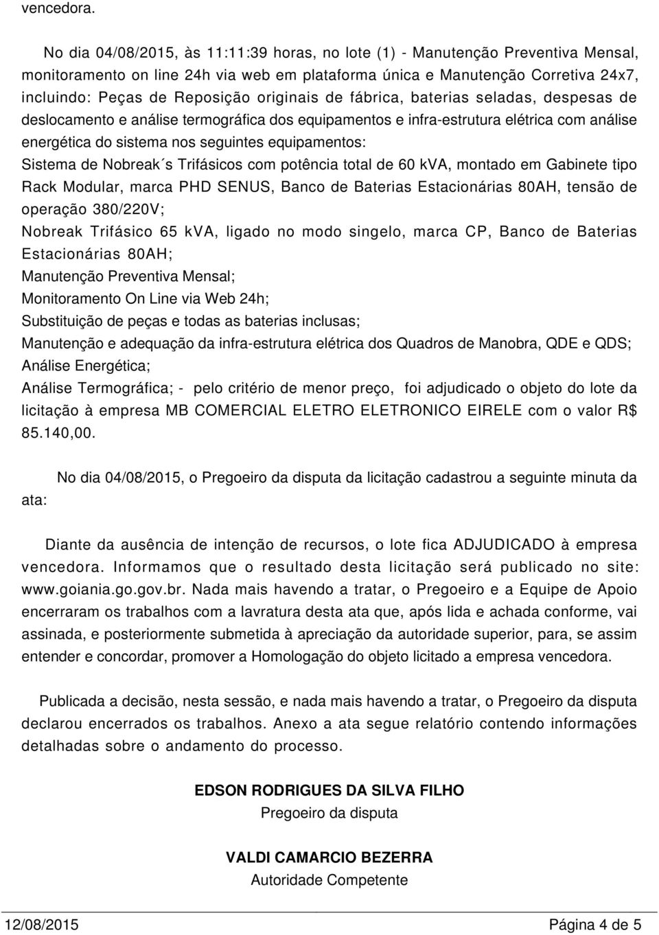 COMERCIAL ELETRO ELETRONICO EIRELE com o valor R$ 85.140,00.