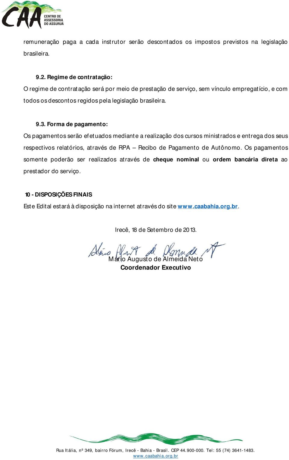 Forma de pagamento: Os pagamentos serão efetuados mediante a realização dos cursos ministrados e entrega dos seus respectivos relatórios, através de RPA Recibo de Pagamento de Autônomo.