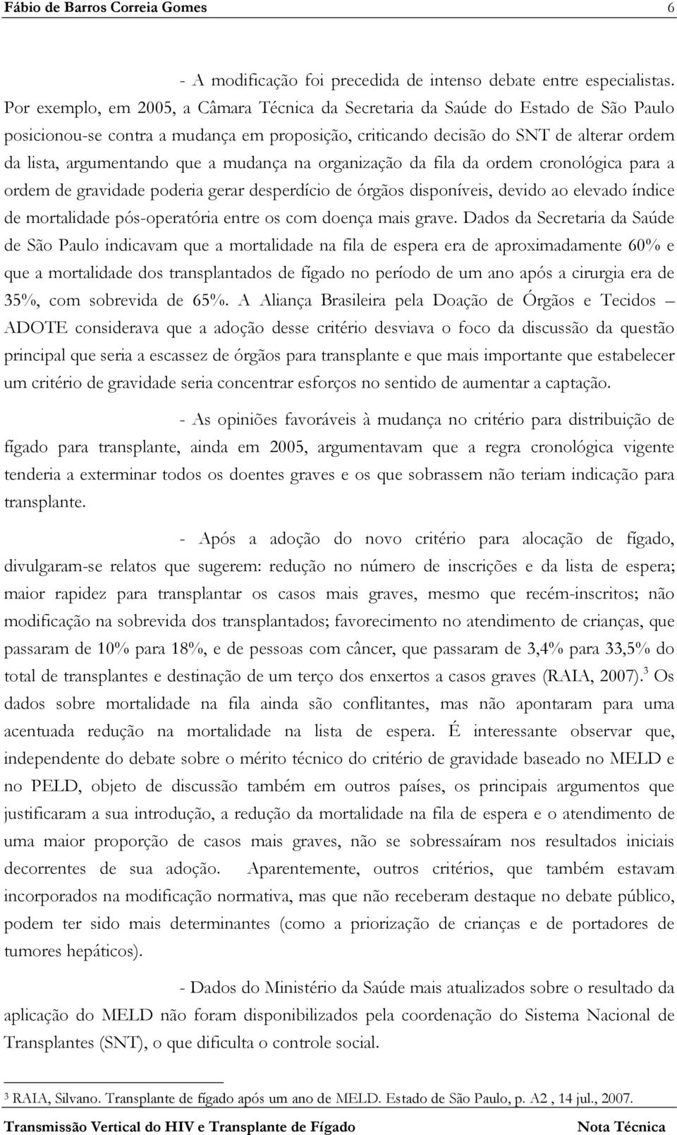 que a mudança na organização da fila da ordem cronológica para a ordem de gravidade poderia gerar desperdício de órgãos disponíveis, devido ao elevado índice de mortalidade pós-operatória entre os