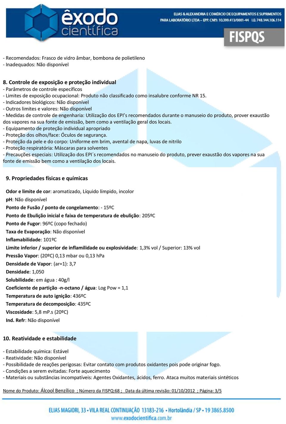 - Indicadores biológicos: Não disponível - Outros limites e valores: Não disponível - Medidas de controle de engenharia: Utilização dos EPI s recomendados durante o manuseio do produto, prover