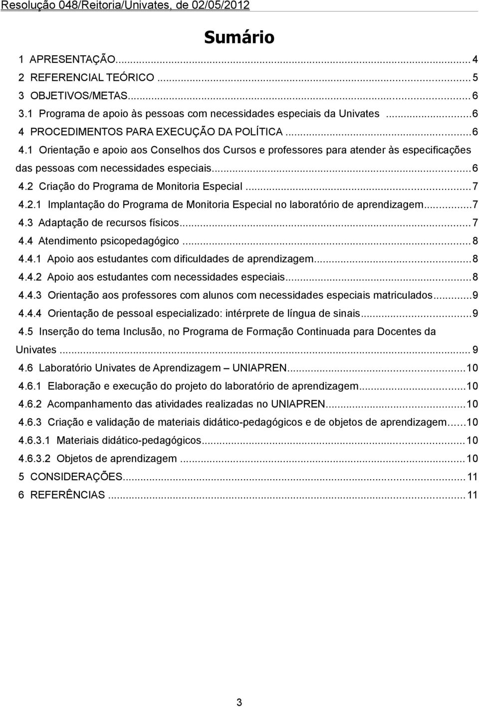 ..7 4.2.1 Implantação do Programa de Monitoria Especial no laboratório de aprendizagem...7 4.3 Adaptação de recursos físicos...7 4.4 Atendimento psicopedagógico...8 4.4.1 Apoio aos estudantes com dificuldades de aprendizagem.