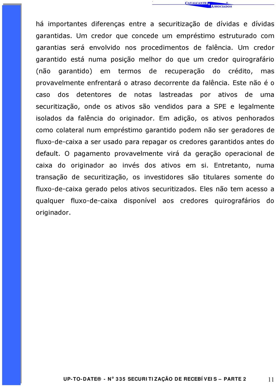 Este não é o caso dos detentores de notas lastreadas por ativos de uma securitização, onde os ativos são vendidos para a SPE e legalmente isolados da falência do originador.