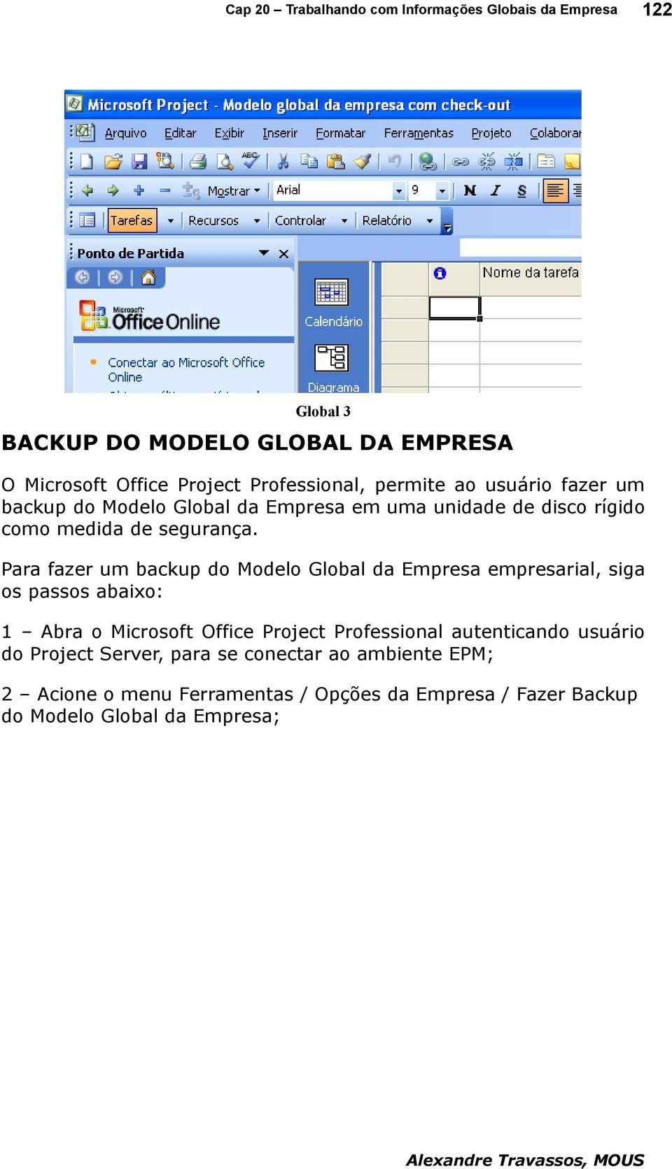 Para fazer um backup do Modelo Global da Empresa empresarial, siga os passos abaixo: 1 Abra o Microsoft Office Project